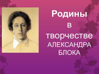 Родины в творчестве АЛЕКСАНДРА БЛОКА