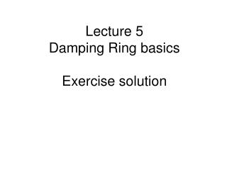 Lecture 5 Damping Ring basics Exercise solution