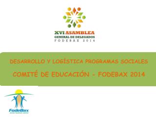 DESARROLLO Y LOGÍSTICA PROGRAMAS SOCIALES COMITÉ DE EDUCACIÓN - FODEBAX 2014