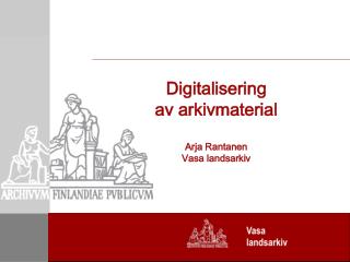Digitalisering av arkivmaterial Arja Rantanen Vasa landsarkiv