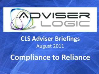 CLS Adviser Briefings August 2011 Compliance to Reliance