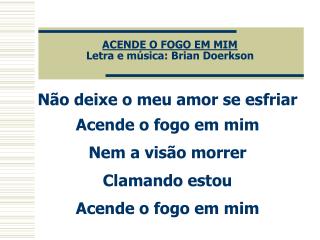 ACENDE O FOGO EM MIM Letra e música: Brian Doerkson
