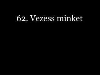 62. Vezess minket