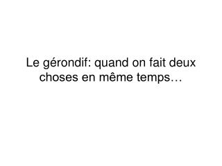 Le gérondif: quand on fait deux choses en même temps…