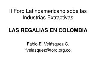 II Foro Latinoamericano sobe las Industrias Extractivas LAS REGALIAS EN COLOMBIA