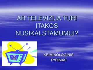 AR TELEVIZIJA TURI ĮTAKOS NUSIKALSTAMUMUI?