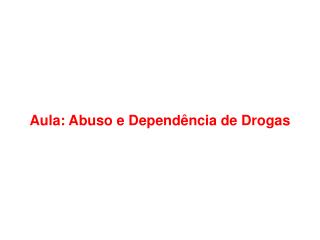 Aula: Abuso e Dependência de Drogas