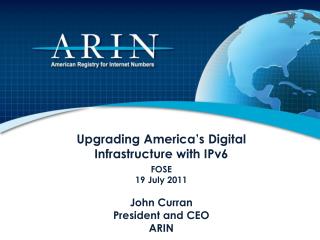 Upgrading America ’ s Digital Infrastructure with IPv6 FOSE 19 July 2011 John Curran