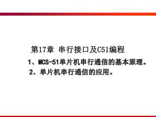 第 17 章 串行接口及 C51 编程 MCS-51 单片机串行通信的基本原理。 单片机串行通信的应用。