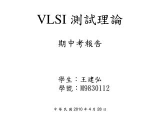 VLSI 測試理論 期中考報告 學生：王建弘 學號： M9830112 中 華 民 國 2010 年 4 月 28 日