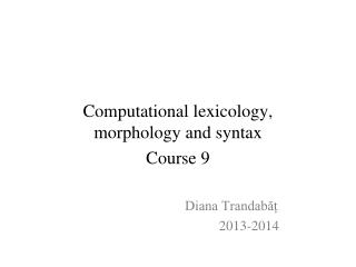 Computational lexicology, morphology and syntax Course 9 			Diana Trandabăț 				2013-2014