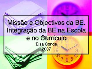 Missão e Objectivos da BE. Integração da BE na Escola e no Currículo Elsa Conde 2007