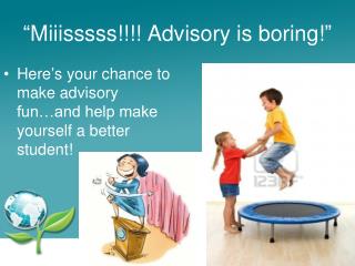 “ Miiisssss!!!! Advisory is boring! ”