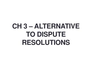 CH 3 – ALTERNATIVE TO DISPUTE RESOLUTIONS