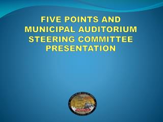 FIVE POINTS AND MUNICIPAL AUDITORIUM STEERING COMMITTEE PRESENTATION