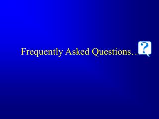 Frequently Asked Questions…