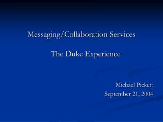 Messaging/Collaboration Services The Duke Experience Michael Pickett September 21, 2004