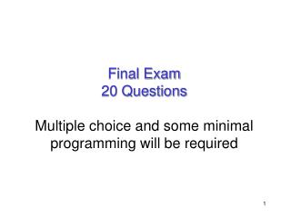 Final Exam 20 Questions Multiple choice and some minimal programming will be required