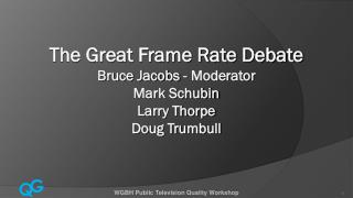 The Great Frame Rate Debate Bruce Jacobs - Moderator Mark Schubin Larry Thorpe Doug Trumbull