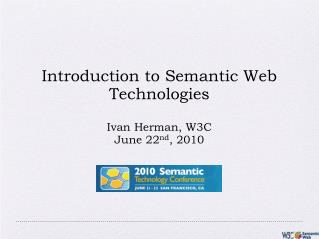 Introduction to Semantic Web Technologies Ivan Herman, W3C June 22 nd , 2010