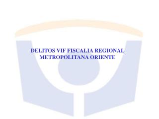 DELITOS VIF FISCALIA REGIONAL METROPOLITANA ORIENTE