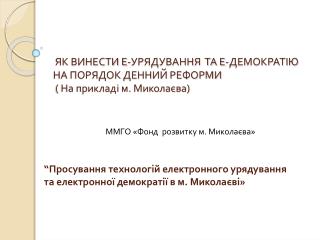 ЯК ВИНЕСТИ Е-УРЯДУВАННЯ ТА Е-ДЕМОКРАТІЮ НА ПОРЯДОК ДЕННИЙ РЕФОРМИ ( На прикладі м. Миколаєва)