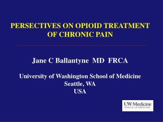 PERSECTIVES ON OPIOID TREATMENT OF CHRONIC PAIN Jane C Ballantyne MD FRCA