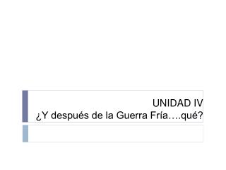 UNIDAD IV ¿Y después de la Guerra Fría….qué?