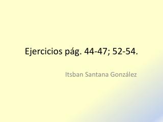 Ejercicios pág. 44-47; 52-54.