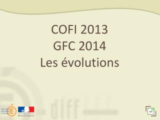 COFI 2013 GFC 2014 Les évolutions