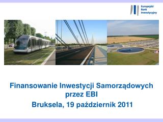 Finansowanie Inwestycji Samorządowych przez EBI Bruksela, 19 październik 2011