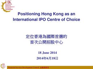 Positioning Hong Kong as an International IPO Centre of Choice 定位香港為國際首選的 首次公開招股中心