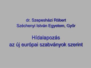 dr. Szepesházi Róbert Széchenyi István Egyetem, Győr Hídalapozás az új európai szabványok szerint