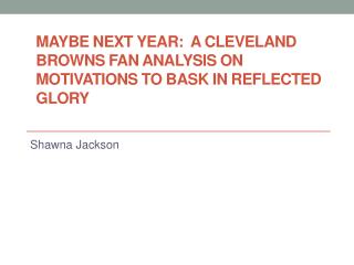 MAYBE NEXT YEAR: A CLEVELAND BROWNS FAN ANALYSIS ON MOTIVATIONS TO BASK IN REFLECTED GLORY
