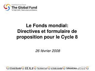 Le Fonds mondial: Directives et formulaire de proposition pour le Cycle 8 26 février 2008