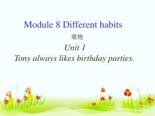 Module 8 Different habits 梁艳 Unit 1 Tony always likes birthday parties.