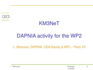 KM3NeT DAPNIA activity for the WP2 L. Moscoso, DAPNIA, CEA/Saclay &amp; APC – Paris VII