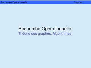 Recherche Opérationnelle Théorie des graphes: Algorithmes