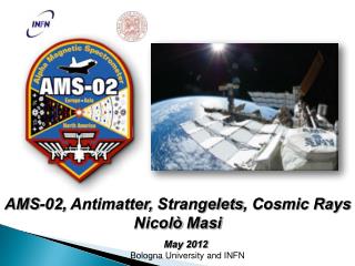 AMS-02, Antimatter, Strangelets , Cosmic Rays Nicolò Masi May 2012