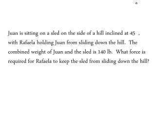 Juan is sitting on a sled on the side of a hill inclined at 45 ,