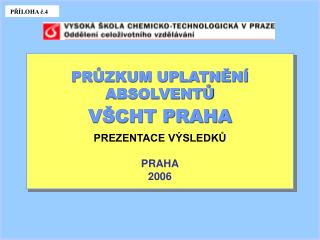 PRŮZKUM UPLATNĚNÍ ABSOLVENTŮ VŠCHT PRAHA PREZENTACE VÝSLEDKŮ PRAHA 2006