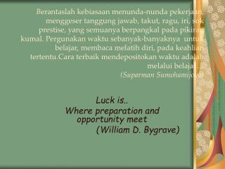 Luck is.. Where preparation and opportunity meet (William D. Bygrave)