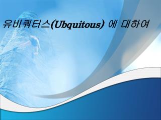 유비쿼터스 (Ubquitous) 에 대하여