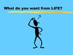 What do you want from LIFE