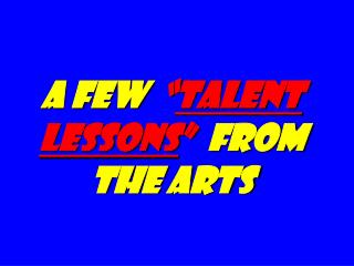 A Few “ talent Lessons ” from the Arts