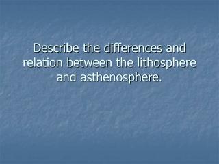 Describe the differences and relation between the lithosphere and asthenosphere.