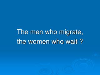 The men who migrate, the women who wait ?