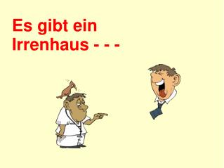 Es gibt ein Irrenhaus - - -