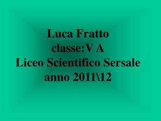 Luca Fratto classe:V A Liceo Scientifico Sersale anno 2011\12