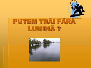 PUTEM TR ĂI FĂRĂ LUMINĂ ?